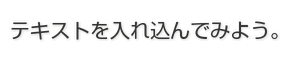 テキストを入れ込んでみよう。 テキストを入れ込んでみよう。