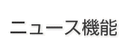 ニュース機能 ニュース機能