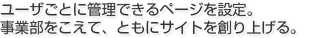 ユーザごとに管理できるページを設定。 事業部をこえて、ともにサイトを創り上げる。