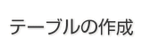 テーブルの作成 テーブルの作成