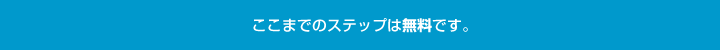 ここまでのステップは無料です